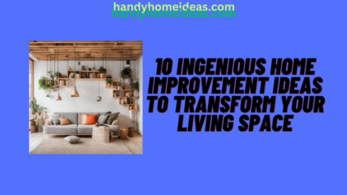 10 INGENIOUS HOME IMPROVEMENT IDEAS TO TRANSFORM YOUR LIVING SPACE