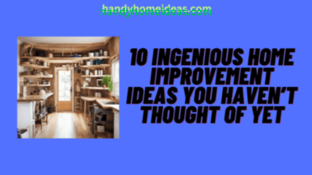 10 INGENIOUS HOME IMPROVEMENT IDEAS YOU HAVEN’T THOUGHT OF YET